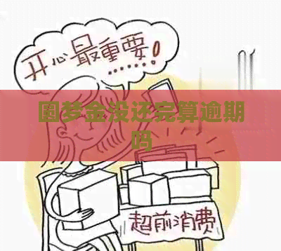 圆梦金没还完算逾期吗
