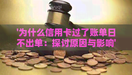 '为什么信用卡过了账单日不出单：探讨原因与影响'