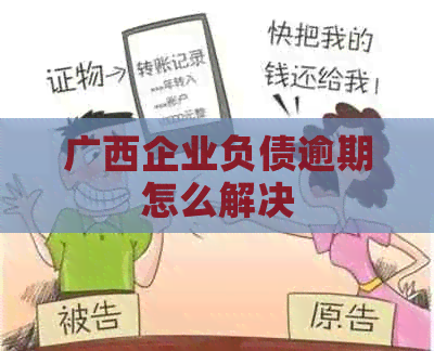 广西企业负债逾期怎么解决
