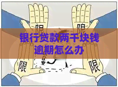 银行贷款两千块钱逾期怎么办