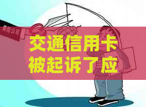 交通信用卡被起诉了应该怎么应对