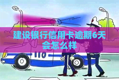 建设银行信用卡逾期6天会怎么样
