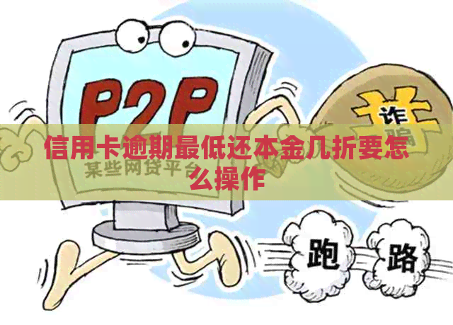 信用卡逾期更低还本金几折要怎么操作