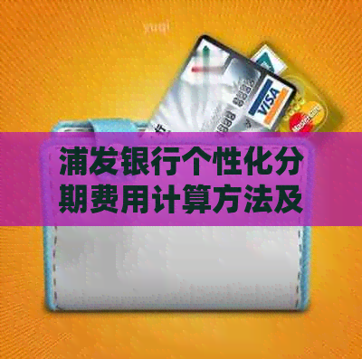 浦发银行个性化分期费用计算方法及费用说明