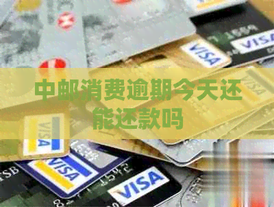 中邮消费逾期今天还能还款吗