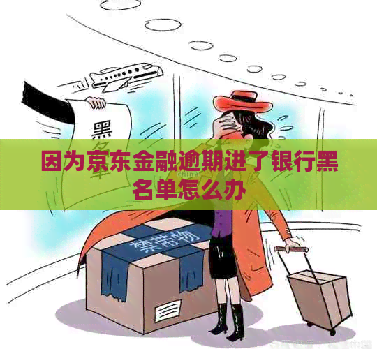 因为京东金融逾期进了银行黑名单怎么办