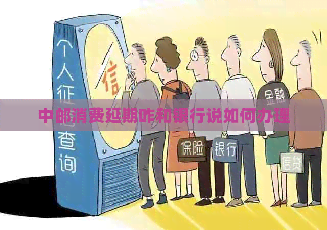 中邮消费延期咋和银行说如何办理