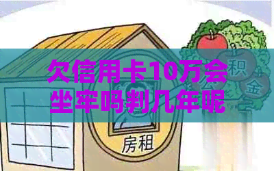 欠信用卡10万会坐牢吗判几年呢