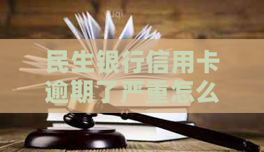 民生银行信用卡逾期了严重怎么办