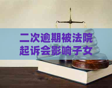 二次逾期被法院起诉会影响子女的哪些方面