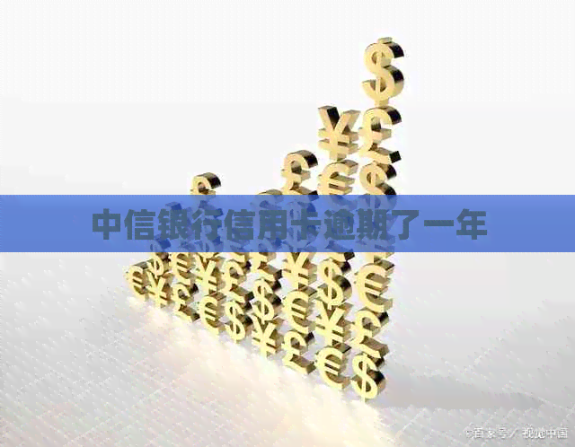 中信银行信用卡逾期了一年