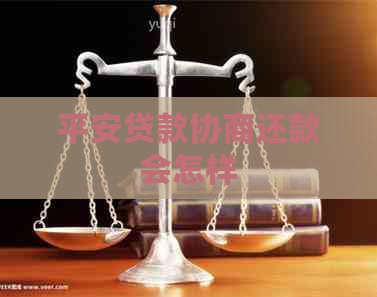 平安贷款协商还款会怎样