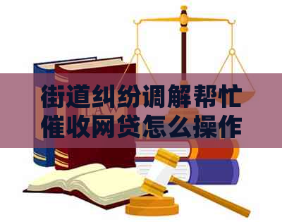 街道纠纷调解帮忙网贷怎么操作