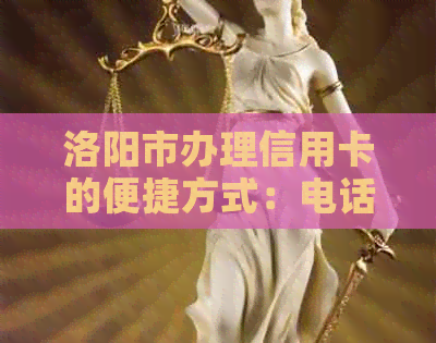 洛阳市办理信用卡的便捷方式：电话咨询及在线申请