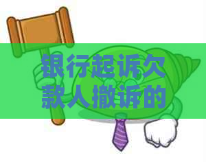 银行起诉欠款人撤诉的流程和注意事项