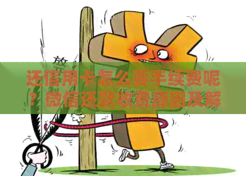 还信用卡怎么要手续费呢？微信还款收费原因及解决方法