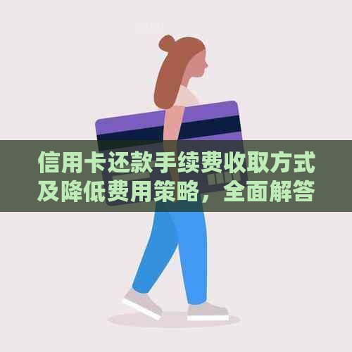 信用卡还款手续费收取方式及降低费用策略，全面解答您的疑惑