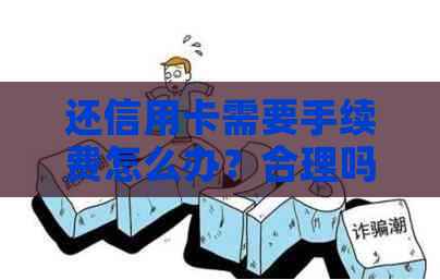 还信用卡需要手续费怎么办？合理吗？怎么算法？