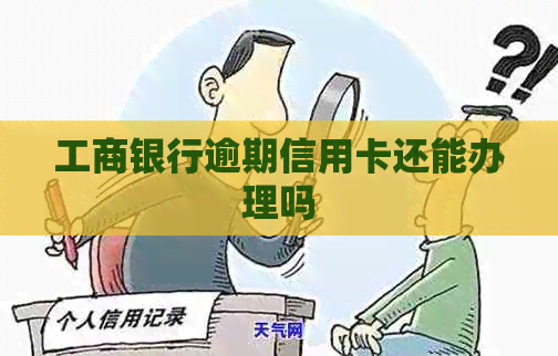 工商银行逾期信用卡还能办理吗