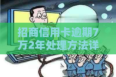 招商信用卡逾期7万2年处理方法详解