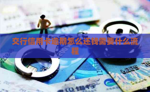 交行信用卡逾期怎么还钱需要什么流程