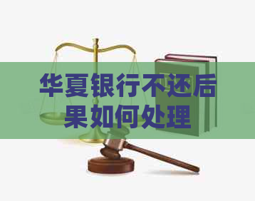 华夏银行不还后果如何处理