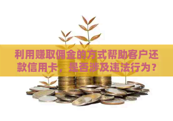 利用赚取佣金的方式帮助客户还款信用卡，是否涉及违法行为？