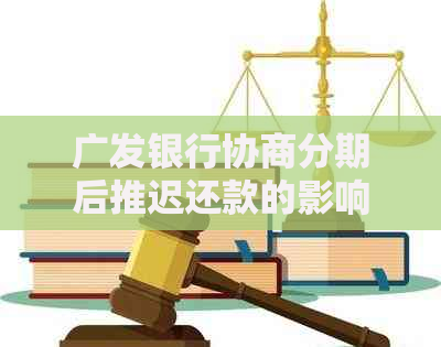 广发银行协商分期后推迟还款的影响及注意事项