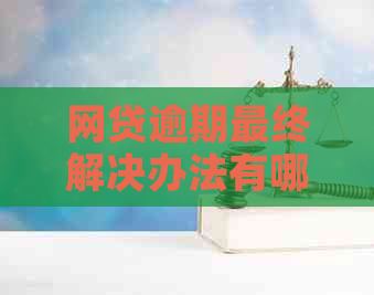 网贷逾期最终解决办法有哪些