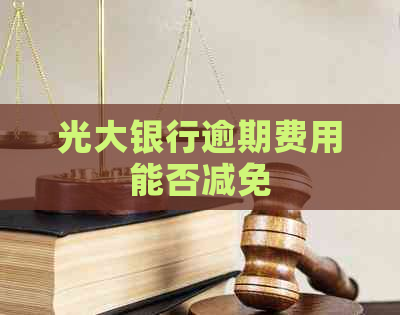 光大银行逾期费用能否减免