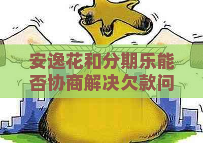 安逸花和能否协商解决欠款问题