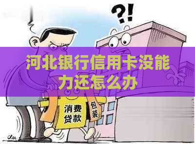 河北银行信用卡没能力还怎么办
