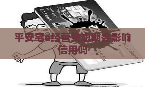 平安宅e经营贷逾期会影响信用吗