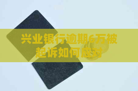 兴业银行逾期6万被起诉如何应对