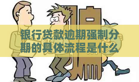 银行贷款逾期强制分期的具体流程是什么