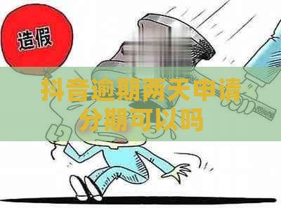 抖音逾期两天申请分期可以吗