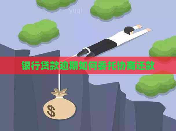 银行贷款逾期如何委托协商还款