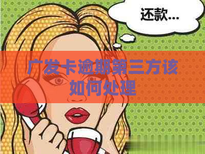 广发卡逾期第三方该如何处理