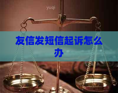 友信发短信起诉怎么办