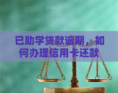 已助学贷款逾期，如何办理信用卡还款？