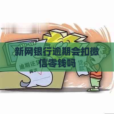 新网银行逾期会扣微信零钱吗