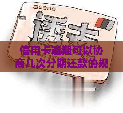 信用卡逾期可以协商几次分期还款的规定是什么
