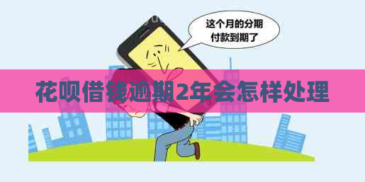白条借钱逾期2年会怎样处理