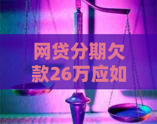 网贷分期欠款26万应如何处理