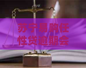 苏宁易购任性贷逾期会被起诉吗