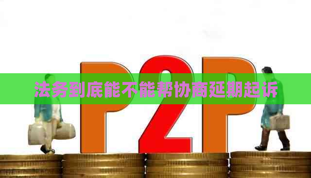 法务到底能不能帮协商延期起诉