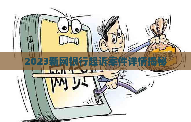 2023新网银行起诉案件详情揭秘