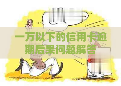 一万以下的信用卡逾期后果问题解答