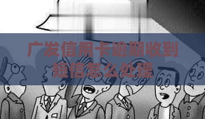 广发信用卡逾期收到短信怎么处理