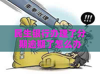 民生银行办理了分期逾期了怎么办